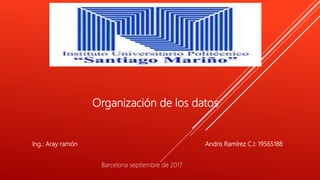 Organización de los datos
Andris Ramírez C.I: 19565188Ing.: Aray ramón
Barcelona septiembre de 2017
 