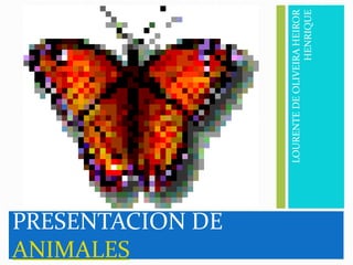 PRESENTACION DE
ANIMALES
LOURENTEDEOLIVEIRAHEIROR
HENRIQUE
 