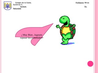 Colegio de la Costa.            Profesora: Mirza
Gutiérrez C.
         Iquique                            Cs.
Naturales




         ¡ Muy Bien , lograste
        repasar los contenidos!
 