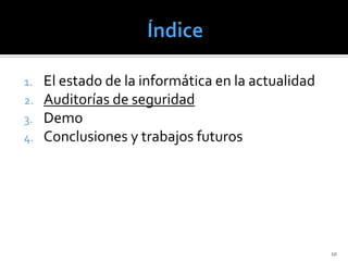 1.   El estado de la informática en la actualidad
2.   Auditorías de seguridad
3.   Demo
4.   Conclusiones y trabajos futuros




                                                    10
 