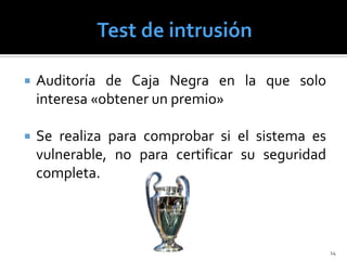    Auditoría de Caja Negra en la que solo
    interesa «obtener un premio»

   Se realiza para comprobar si el sistema es
    vulnerable, no para certificar su seguridad
    completa.



                                                  14
 