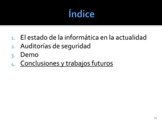 1.   El estado de la informática en la actualidad
2.   Auditorías de seguridad
3.   Demo
4.   Conclusiones y trabajos futuros




                                                    24
 