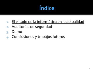 1.   El estado de la informática en la actualidad
2.   Auditorías de seguridad
3.   Demo
4.   Conclusiones y trabajos futuros




                                                    3
 