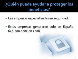    Las empresas especializadas en seguridad.

   Estas empresas generaron solo en España
    640.000.000€ en 2008




                                                7
 