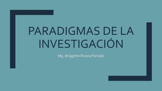 PARADIGMAS DE LA
INVESTIGACIÓN
Mg. Briggithe Rivera Parrado
 
