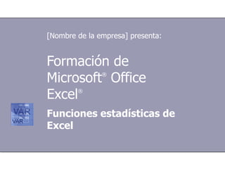 Formación de Microsoft ®  Office  Excel ®    Funciones estadísticas de Excel [Nombre de la empresa] presenta: 