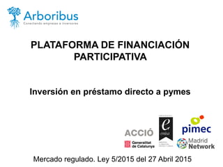 PLATAFORMA DE FINANCIACIÓN
PARTICIPATIVA
Inversión en préstamo directo a pymes
Mercado regulado. Ley 5/2015 del 27 Abril 2015
 