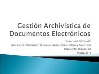 Universidad del Quindío Ciencia de la Información y la Documentación, Bibliotecología y Archivística Documentos Digitales G1 Agosto, 2011 