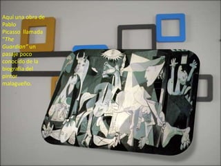 Aquí una obra de
Pablo
Picasso llamada
“The
Guardian” un
pasaje poco
conocido de la
biografía del
pintor
malagueño.
 