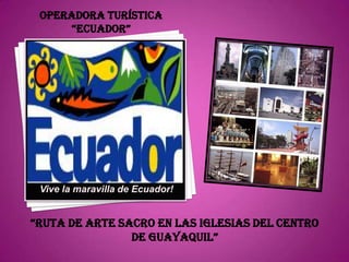 OPERADORA TURÍSTICA “ECUADOR” Vive la maravilla de Ecuador! “RUTA DE ARTE SACRO EN LAS IGLESIAS DEL CENTRO DE GUAYAQUIL” 