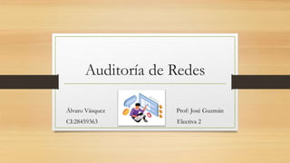 Auditoría de Redes
Álvaro Vásquez Prof: José Guzmán
CI:28459363 Electiva 2
 