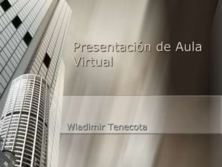 Presentación de Aula
 Virtual




Wladimir Tenecota
 