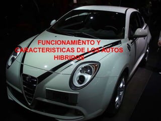 FUNCIONAMIENTO Y
CARACTERISTICAS DE LOS AUTOS
         HIBRIDOS
 