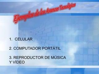 1. CELULAR 
2. COMPUTADOR PORTÁTIL 
3. REPRODUCTOR DE MÚSICA 
Y VÍDEO 
 
