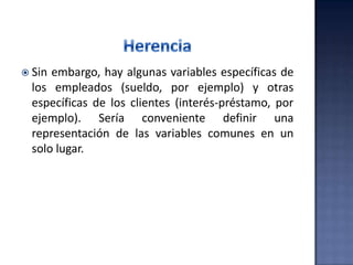  Sin embargo, hay algunas variables específicas de
los empleados (sueldo, por ejemplo) y otras
específicas de los clientes (interés-préstamo, por
ejemplo). Sería conveniente definir una
representación de las variables comunes en un
solo lugar.
 