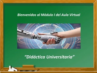 Bienvenidos al Módulo I del Aula Virtual
“Didáctica Universitaria”
 