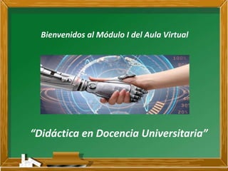 Bienvenidos al Módulo I del Aula Virtual
“Didáctica en Docencia Universitaria”
 