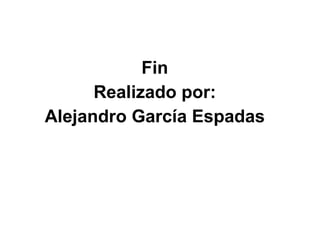 Fin Realizado por: Alejandro García Espadas 