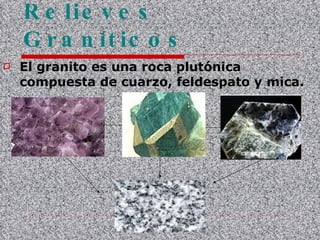 Relieves Graníticos El granito es una roca plutónica compuesta de cuarzo, feldespato y mica. 
