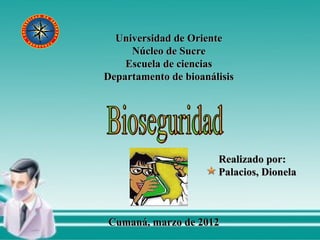 Universidad de Oriente Núcleo de Sucre Escuela de ciencias Departamento de bioanálisis Bioseguridad Realizado por: Palacios, Dionela Cumaná, marzo de 2012 