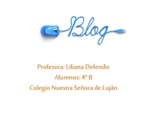 Profesora: Liliana Defendis
Alumnos:4° B
ColegioNuestra Señora deLuján
 