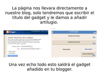 La página nos llevara directamente a nuestro blog, solo tendremos que escribir el titulo del gadget y le damos a añadir artilugio.  Una vez echo todo esto saldrá el gadget añadido en tu blogger. 