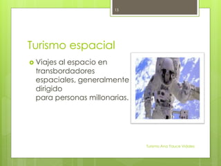 Turismo espacial
 Viajes al espacio en
transbordadores
espaciales, generalmente
dirigido
para personas millonarias.
Turismo Ana Yauce Vidales
15
 