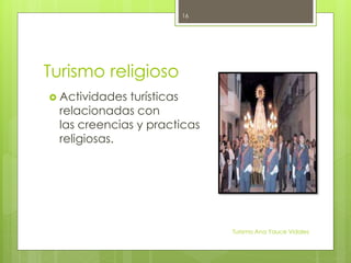 Turismo religioso
 Actividades turísticas
relacionadas con
las creencias y practicas
religiosas.
Turismo Ana Yauce Vidales
16
 