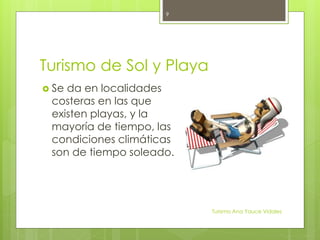 Turismo de Sol y Playa
 Se da en localidades
costeras en las que
existen playas, y la
mayoría de tiempo, las
condiciones climáticas
son de tiempo soleado.
Turismo Ana Yauce Vidales
9
 
