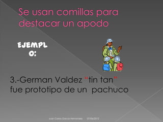 Ejempl
    o:


3.-German Valdez “tin tan”
fue prototipo de un pachuco


          Juan Carlos Garcia Hernandez   07/06/2012
 