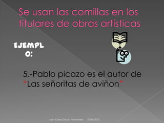 Ejempl
   o:

 5.-Pablo picazo es el autor de
 “Las señoritas de aviñon”



         Juan Carlos Garcia Hernandez   07/06/2012
 