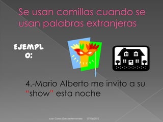 Ejempl
   o:


  4.-Mario Alberto me invito a su
  “show” esta noche

         Juan Carlos Garcia Hernandez   07/06/2012
 