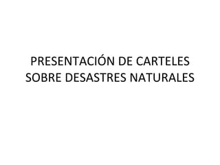 PRESENTACIÓN DE CARTELES SOBRE DESASTRES NATURALES 