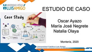 ESTUDIO DE CASO
Oscar Ayazo
María José Negrete
Natalia Olaya
Montería, 2020
 