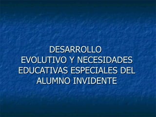 DESARROLLO  EVOLUTIVO Y NECESIDADES EDUCATIVAS ESPECIALES DEL ALUMNO INVIDENTE 