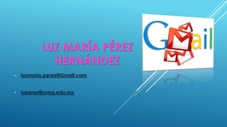 LUZ MARÍA PÉREZ
HERNÁNDEZ
• luzmaria.perez@Gmail.com
• luperez@uveg.edu.mx
 