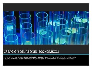 CREACION DE JABONES ECONOMICOS
RUBEN OMAR PEREZ ACOSTA/ALMA MAITE BARAJAS CARDENAS/SEC.TEC.107
 