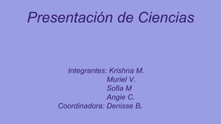 Presentación de Ciencias
Integrantes: Krishna M.
Muriel V.
Sofia M
Angie C.
Coordinadora: Denisse B.
 