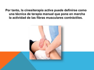 Por tanto, la cinesiterapia activa puede definirse como
una técnica de terapia manual que pone en marcha
la actividad de las fibras musculares contráctiles.
 