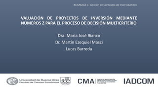 #CIMBAGE 1: Gestión en Contextos de Incertidumbre
VALUACIÓN DE PROYECTOS DE INVERSIÓN MEDIANTE
NÚMEROS Z PARA EL PROCESO DE DECISIÓN MULTICRITERIO
Dra. María José Bianco
Dr. Martín Ezequiel Masci
Lucas Barreda
1
 