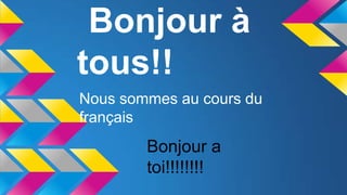 Bonjour à
tous!!
Nous sommes au cours du
français

Bonjour a
toi!!!!!!!!

 