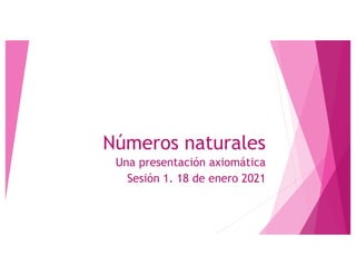 Números naturales
Una presentación axiomática
Sesión 1. 18 de enero 2021
 