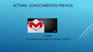 ACTIVAR CONOCIMIENTOS PREVIOS:
G-MAIL:
ES UN SERVICIO DE CORREO ELECTRONICO GRATUITO
 