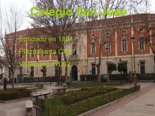 Fundado en 1881
Plaza Santa Cruz
Valladolid 47002
Colegio San José
 