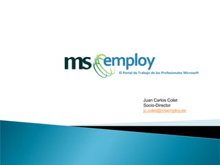 El Portal de Trabajo de los Profesionales Microsoft




               Juan Carlos Colet
               Socio-Director
               jc.colet@msemploy.es
 