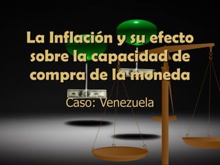 Caso: Venezuela La Inflación y su efecto sobre la capacidad de compra de la moneda 