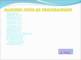 Algunos Tipos de procesadores Pentium-90 AMD K5 P100 Pentium-100 Cyrix 686-100  Pentium-120 Cyrix 686-120  Pentium-133 Cyrix 686-133  Pentium-150 Pentium-166 Cyrix 686-166 (PR-200) Pentium II-266 Pentium II-300 Pentium II-333  Pentium II-350 Pentium II-400 Atras 