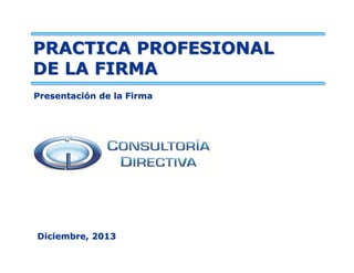 PRACTICA PROFESIONAL
DE LA FIRMA
Presentación de la Firma

Diciembre, 2013

 