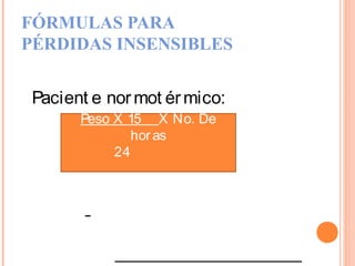 FÓRMULAS PARA
PÉRDIDAS INSENSIBLES
Pacient e normot érmico:
Peso X 15 X No. De
hor as
24
 