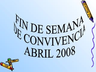 FIN DE SEMANA DE CONVIVENCIA ABRIL 2008 